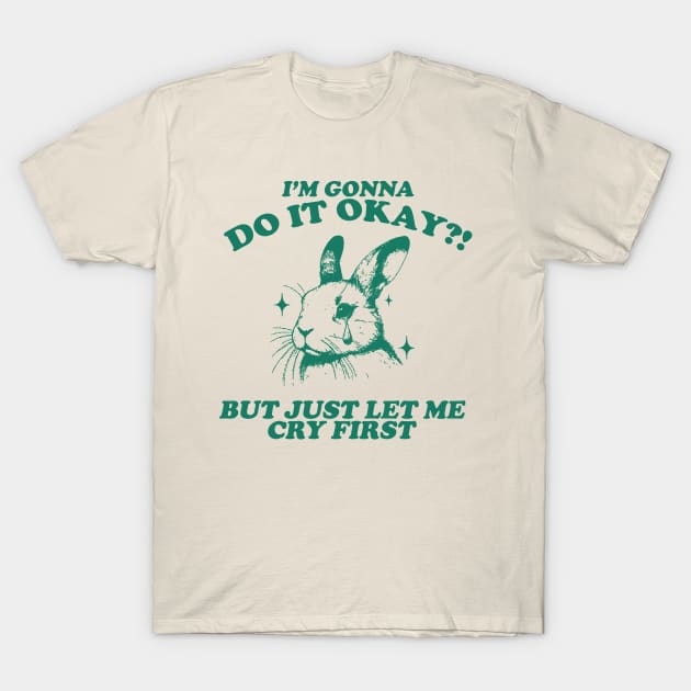 I Am Gonna Do It Okay Just Let Me Cry First T-Shirt, Retro 90s Unisex Adult Graphic T Shirt, Vintage T Shirt, Nostalgia T Shirt, 2000s T-Shirt by Hamza Froug